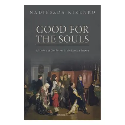 "Good for the Souls: A History of Confession in the Russian Empire" - "" ("Kizenko Nadieszda")