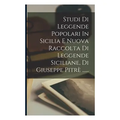 "Studi Di Leggende Popolari In Sicilia E Nuova Raccolta Di Leggende Siciliane, Di Giuseppe Pitr 