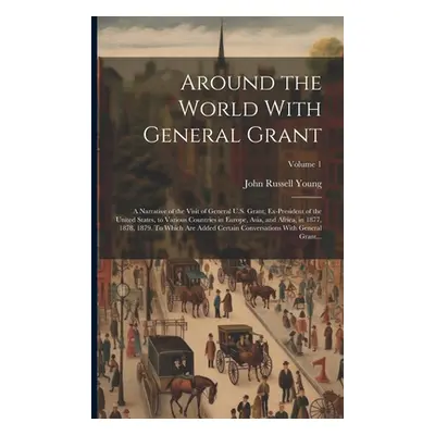 "Around the World With General Grant: A Narrative of the Visit of General U.S. Grant, Ex-preside