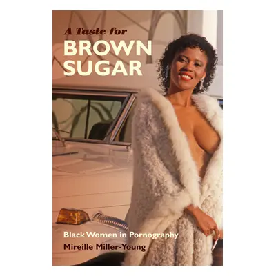 "A Taste for Brown Sugar: Black Women in Pornography" - "" ("Miller-Young Mireille")