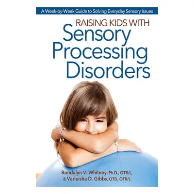 "Raising Kids With Sensory Processing Disorders: A Week-by-Week Guide to Solving Everyday Sensor