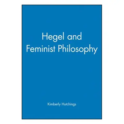 "Hegel and Feminist Philosophy" - "" ("Hutchings Kimberly")