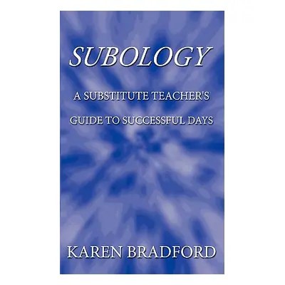 "Subology: A Substitute Teacher's Guide to Successful Days" - "" ("Karen Bradford Bradford")