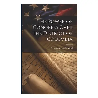 "The Power of Congress Over the District of Columbia" - "" ("Weld Theodore Dwight")