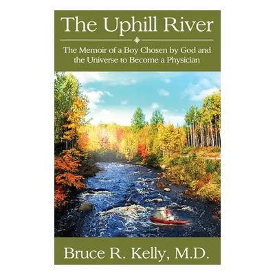 "The Uphill River: The Memoir of a Boy Chosen by God and the Universe to Become a Physician" - "