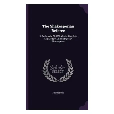 "The Shakesperian Referee: A Cyclopedia Of 4200 Words, Obsolete And Modern...in The Plays Of Sha