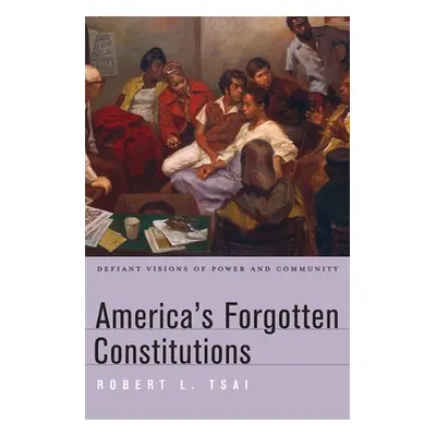 "America's Forgotten Constitutions: Defiant Visions of Power and Community" - "" ("Tsai Robert L