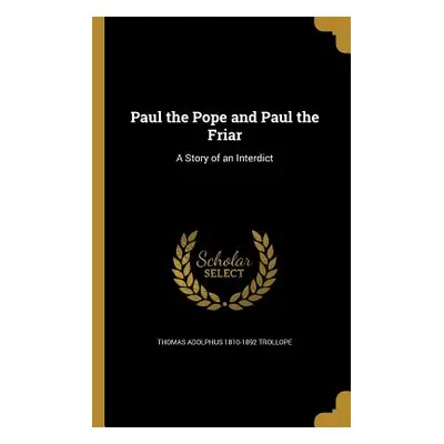 "Paul the Pope and Paul the Friar: A Story of an Interdict" - "" ("Trollope Thomas Adolphus 1810