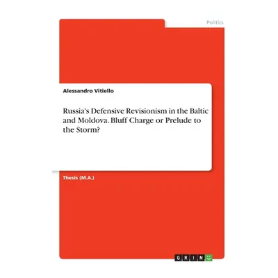 "Russia's Defensive Revisionism in the Baltic and Moldova. Bluff Charge or Prelude to the Storm?