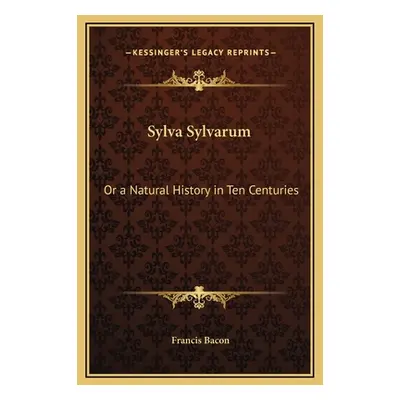 "Sylva Sylvarum: Or a Natural History in Ten Centuries" - "" ("Bacon Francis")