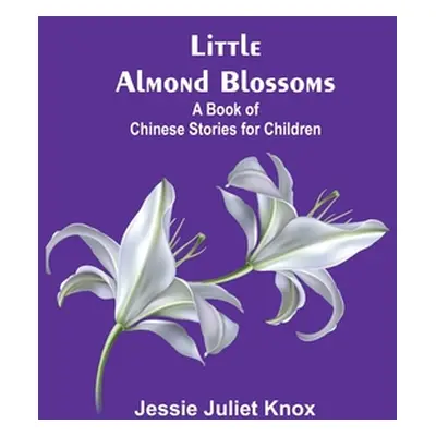 "Little Almond Blossoms: A Book of Chinese Stories for Children" - "" ("Juliet Knox Jessie")