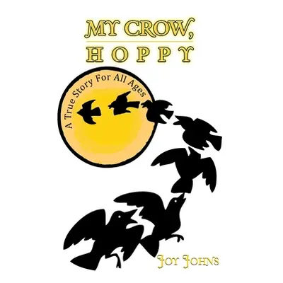 "My Crow, Hoppy: A True Story for All Ages" - "" ("Johns Joy")