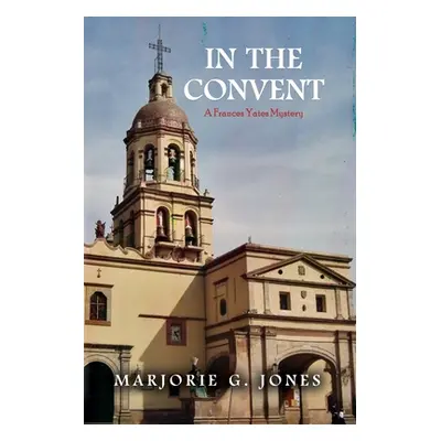 "In the Convent: A Frances Yates Mystery" - "" ("Jones Marjorie G.")