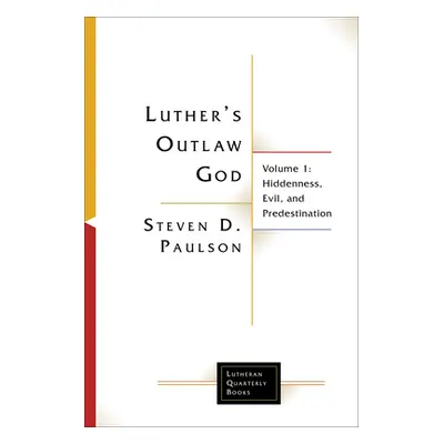 "Luther's Outlaw God: Volume 1: Hiddenness, Evil, and Predestination" - "" ("Paulson Steven D.")