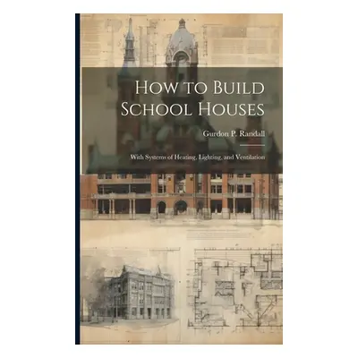 "How to Build School Houses; With Systems of Heating, Lighting, and Ventilation" - "" ("Randall 