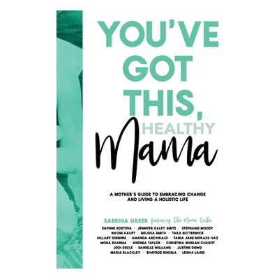 "You've Got This, Healthy Mama: A Mother's Guide to Embracing Change and Living a Holistic Life"