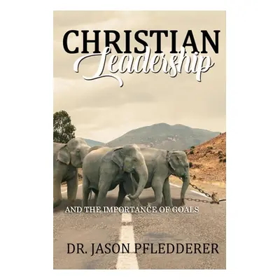 "Christian Leadership: And The Importance of Goals" - "" ("Pfledderer Jason")