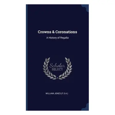 "Crowns & Coronations: A History of Regalia" - "" ("Jones William")