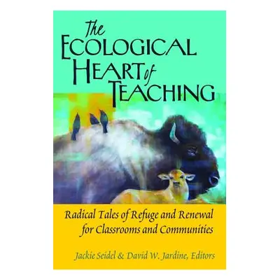 "The Ecological Heart of Teaching: Radical Tales of Refuge and Renewal for Classrooms and Commun