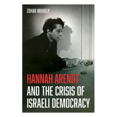 "Hannah Arendt and the Crisis of Israeli Democracy" - "" ("Mihaely Zohar")