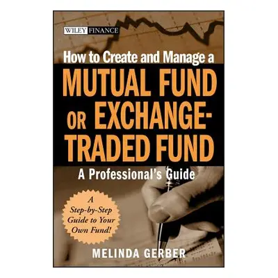 "How to Create and Manage a Mutual Fund or Exchange-Traded Fund: A Professional's Guide" - "" ("