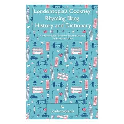 "Londontopia's Cockney Rhyming Slang History and Dictionary: Complete Guide to London East End C