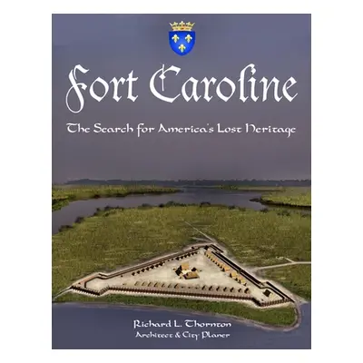 "Fort Caroline, the Search for America's Lost Heritage" - "" ("Thornton Richard")