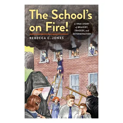 "The School's on Fire!: A True Story of Bravery, Tragedy, and Determination" - "" ("Jones Rebecc