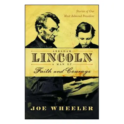 "Abraham Lincoln, a Man of Faith and Courage: Stories of Our Most Admired President" - "" ("Whee