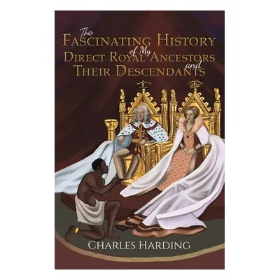 "The Fascinating History of My Direct Royal Ancestors and Their Descendants" - "" ("Harding Char