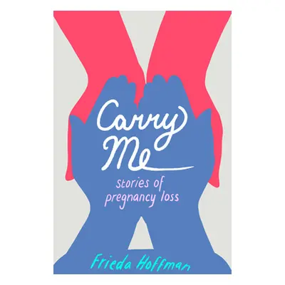 "Carry Me: Stories of Pregnancy Loss" - "" ("Hoffman Frieda")