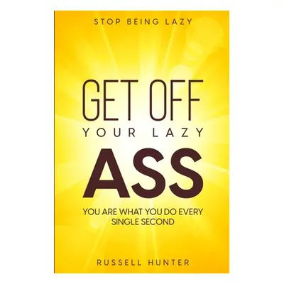 "Stop Being Lazy: GET OFF YOUR LAZY ASS! You Are What You Do Every Single Second" - "" ("Hunter 