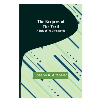 "The Keepers of the Trail: A Story of the Great Woods" - "" ("A. Altsheler Joseph")