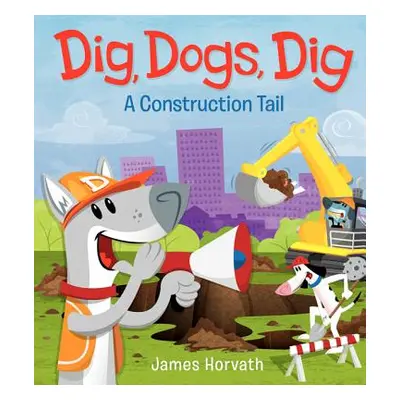 "Dig, Dogs, Dig: A Construction Tail" - "" ("Horvath James")