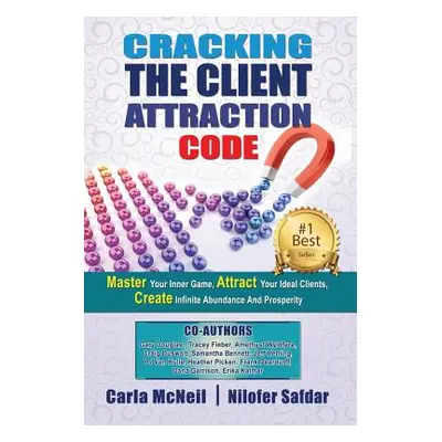 "Cracking The Client Attraction Code: Master Your Inner Game, Attract Your Ideal Clients, Create