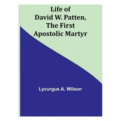 "Life of David W. Patten, the First Apostolic Martyr" - "" ("A. Wilson Lycurgus")