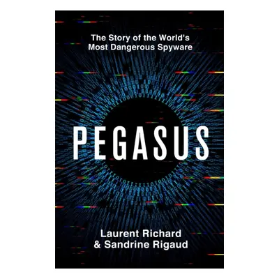 Pegasus - The Story of the World's Most Dangerous Spyware (Richard Laurent)