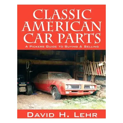 "Classic American Car Parts: A Pickers Guide to Buying & Selling" - "" ("Lehr David H.")