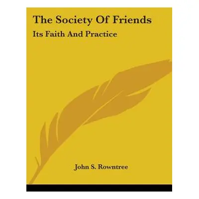 "The Society Of Friends: Its Faith And Practice" - "" ("Rowntree John S.")