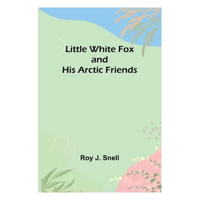 "Little White Fox and his Arctic Friends" - "" ("J. Snell Roy")