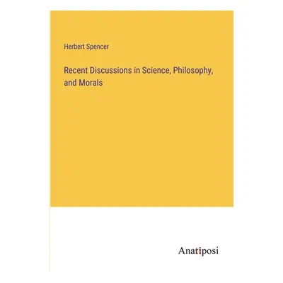 "Recent Discussions in Science, Philosophy, and Morals" - "" ("Spencer Herbert")