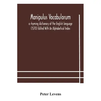 "Manipulus vocabulorum: a rhyming dictionary of the English language (1570) Edited With An Alpha