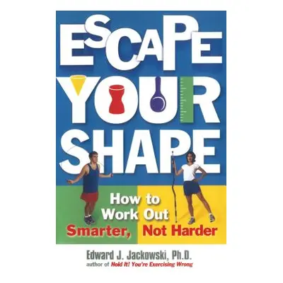 "Escape Your Shape: How to Work Out Smarter, Not Harder" - "" ("Jackowski Edward")