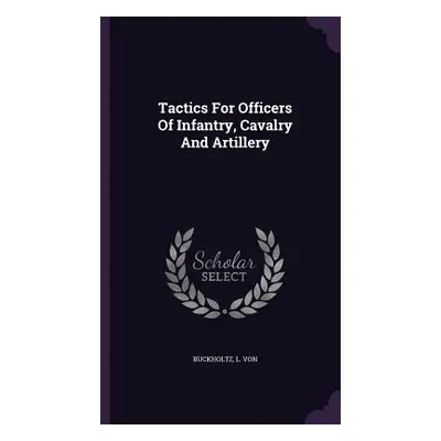 "Tactics For Officers Of Infantry, Cavalry And Artillery" - "" ("Von Buckholtz L.")