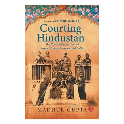 "Courting Hindustan: The Consuming Passions of Iconic Women Performers of India" - "" ("Gupta Ma