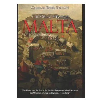 "The Great Siege of Malta: The History of the Battle for the Mediterranean Island Between the Ot