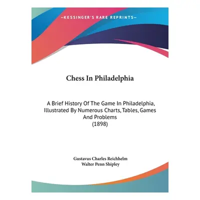 "Chess In Philadelphia: A Brief History Of The Game In Philadelphia, Illustrated By Numerous Cha