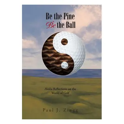 "Be the Pine, Be the Ball: Haiku Reflections on the World of Golf" - "" ("Zingg Paul J.")