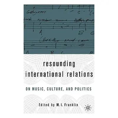 "Resounding International Relations: On Music, Culture, and Politics" - "" ("Franklin M. I.")