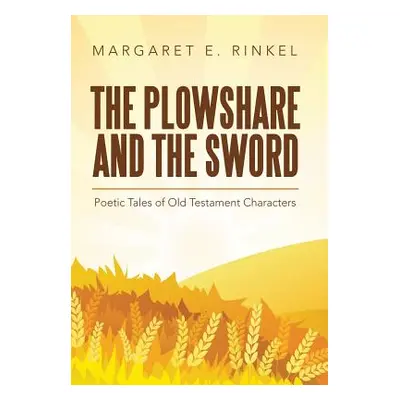 "The Plowshare and the Sword: Poetic Tales of Old Testament Characters" - "" ("Rinkel Margaret E